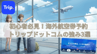 初心者必見!海外航空券を予約するならトリップドットコム【3つの理由】