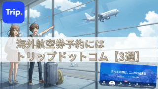 初心者必見!海外航空券を予約するならトリップドットコム【3つの理由】